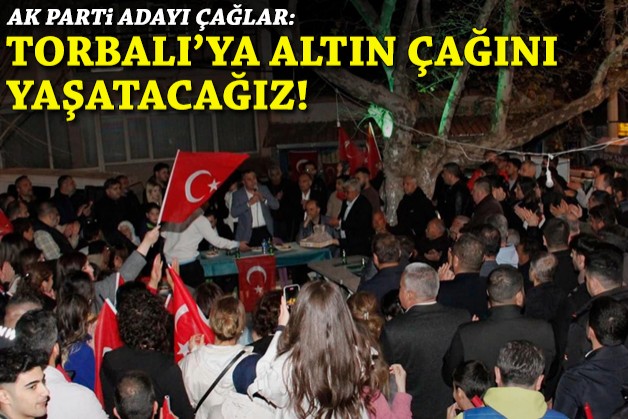 AK Partili Çağlar: Torbalı'ya altın çağını yaşatacağız!