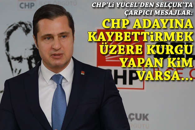 CHP'li Yücel'den Selçuk'ta çarpıcı mesaj: CHP'ye kaybettirmek üzere kurgu yapan kim varsa...