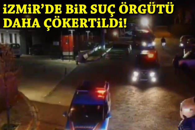 İzmir'de bir suç örgütü daha çökertildi!
