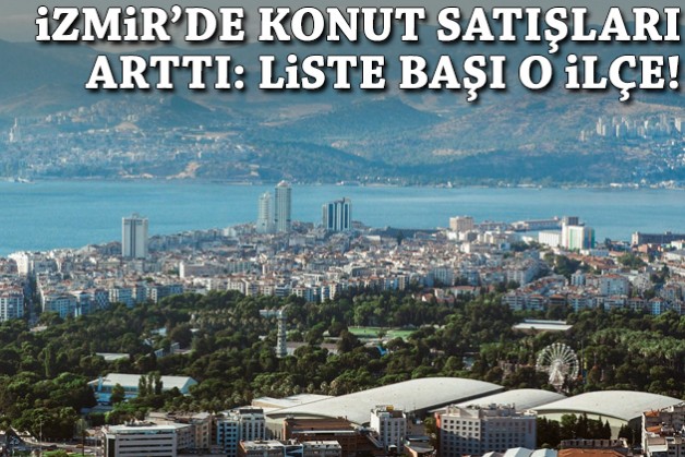 İzmir'de konut satışları arttı: Liste başı o ilçe!