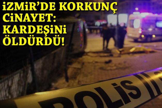 İzmir'de korkunç cinayet: Kardeşini öldürdü!