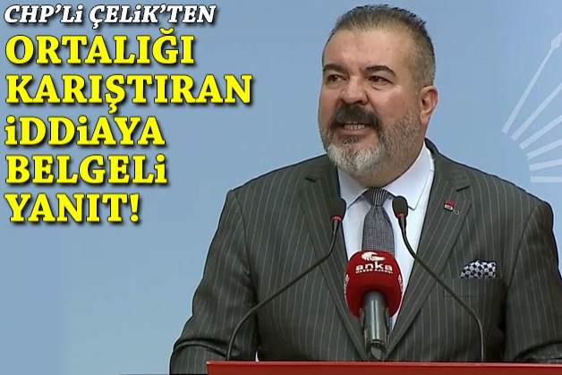 O iddia ortalığı karıştırdı: CHP'li Çelik'ten belgeli yanıt!