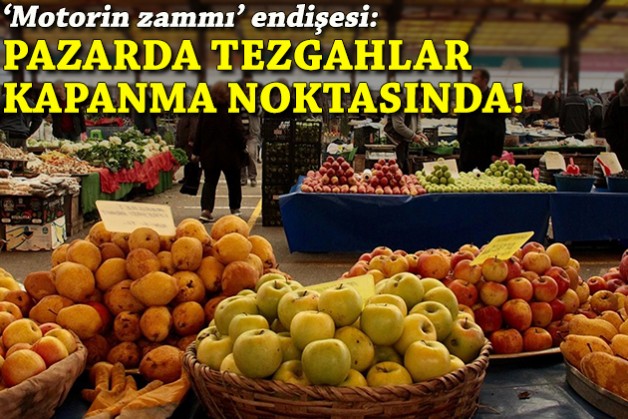 'Motorin zammı' endişesi: Pazarda tezgahlar kapanma noktasında!