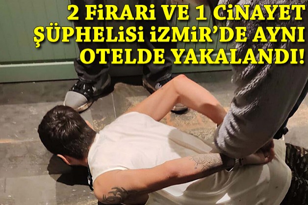 2 firari ve 1 cinayet şüphelisi İzmir'de aynı otelde yakalandı