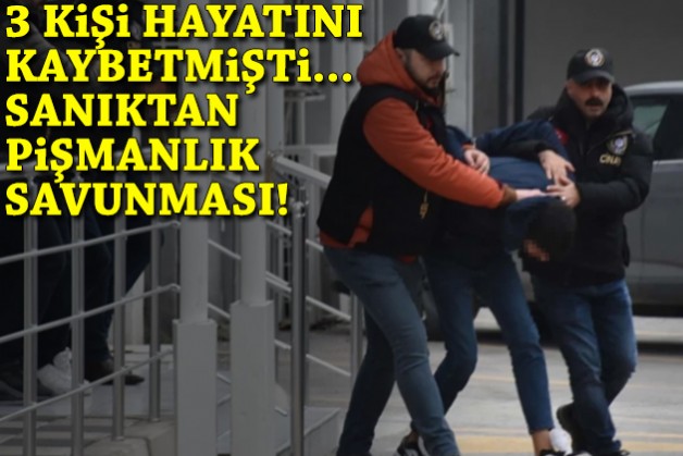 3 kişi hayatını kaybetmişti... Sanıktan pişmanlık savunması!