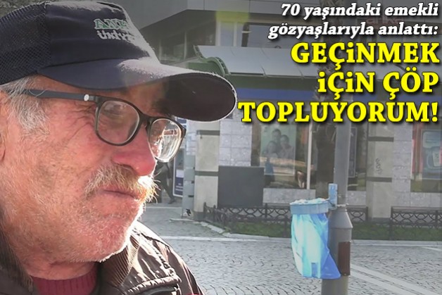 70 yaşındaki emekli gözyaşları içinde anlattı: Geçinmek için çöp topluyorum!