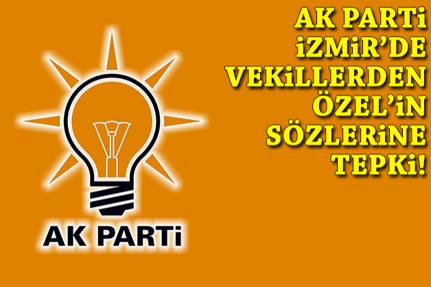 AK Parti İzmir'de vekillerden Özel'in sözlerine tepki!
