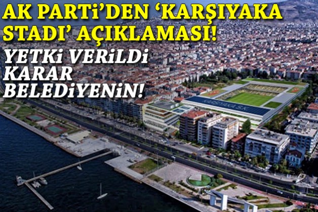 AK Parti'den Karşıyaka Stadı açıklaması: Yetki verildi, karar belediyenin!