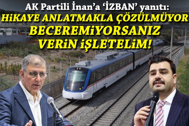 AK Partili İnan'a 'İZBAN' yanıtı: Neyimize güvenmiyor onu anlamadım!