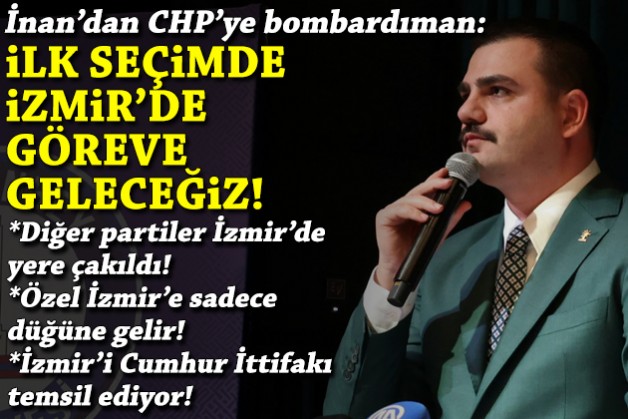 AK Partili İnan'dan CHP'ye bombardıman ve iddialı hedef: İlk seçimde İzmir'de göreve geleceğiz!