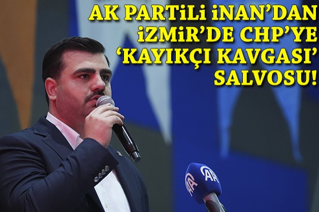AK Partili İnan'dan İzmir'de CHP'ye 'kayıkçı kavgası' salvosu