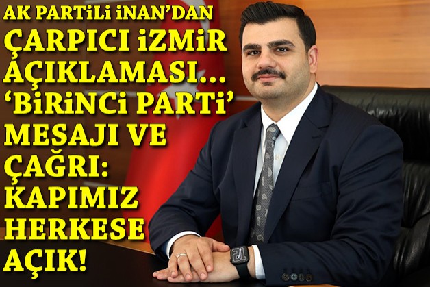 AK Partili İnan'dan çarpıcı İzmir açıklaması: 'Birinci parti' mesajı ve çağrı: Kapımız herkese açık!
