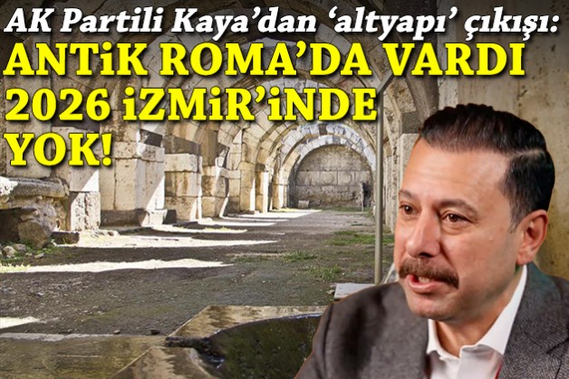 AK Partili Kaya'dan 'altyapı' çıkışı: Antik Roma’da vardı, 2026 İzmir’inde yok!