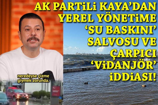 AK Partili Kaya'dan yerel yönetime 'su baskını' salvosu ve çarpıcı 'vidanjör' iddiası!