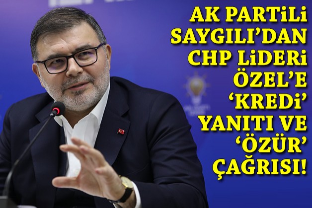 AK Partili Saygılı'dan CHP Lideri'ne 'kredi' yanıtı ve 'özür' çağrısı!