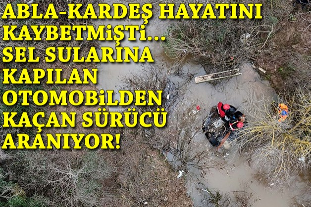 Abla-kardeş hayatını kaybetmişti: Sel sularına kapılan otomobilden kaçan şüpheli aranıyor