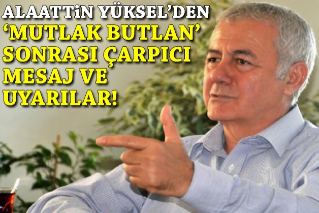 Alaattin Yüksel'den 'mutlak butlan' sonrası çarpıcı mesaj ve uyarılar!