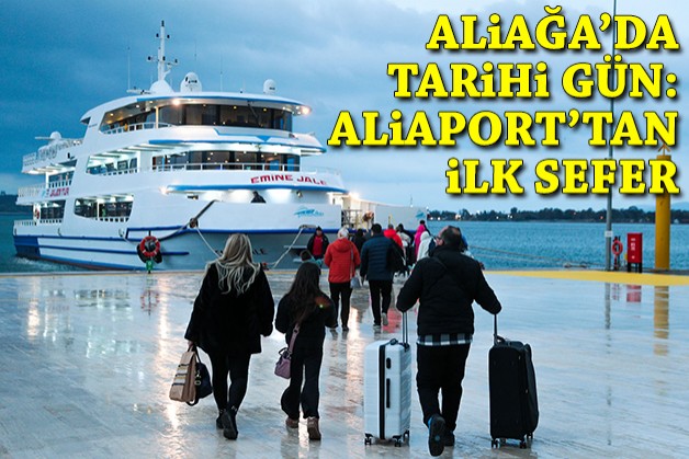 Aliağa’da tarihi gün: Aliaport'tan ilk sefer!