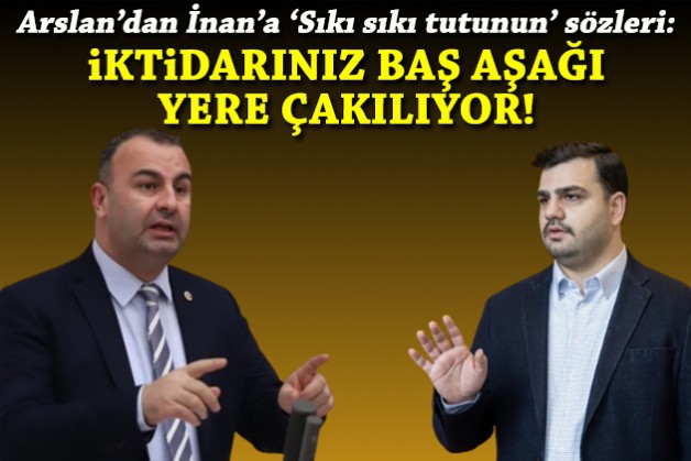 Arslan'dan İnan'a 'Sıkı sıkı tutunun' sözleri: İktidarınız baş aşağı yere çakılıyor!