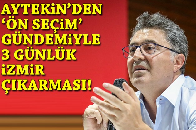 Aytekin'den 'ön seçim' gündemli 3 günlük İzmir çıkarması!