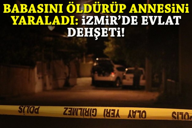 Babasını öldürüp annesini yaraladı: İzmir'de evlat dehşeti!