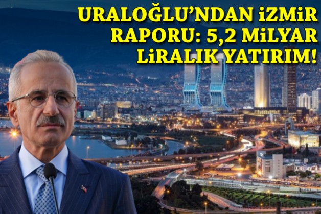 Bakan Uraloğlu'ndan İzmir raporu: 5,2 milyar TL’lik yatırım!