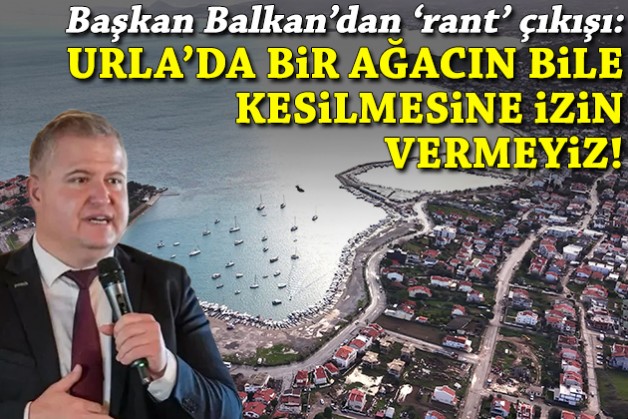 Başkan Balkan'dan 'rant' çıkışı: Urla'da bir ağacın bile kesilmesine izin vermeyiz