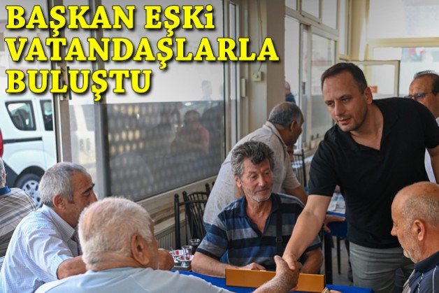 Başkan Eşki vatandaşlarla buluştu