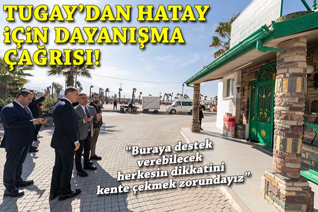 Başkan Tugay'dan medeniyetler şehri Hatay için dayanışma çağrısı