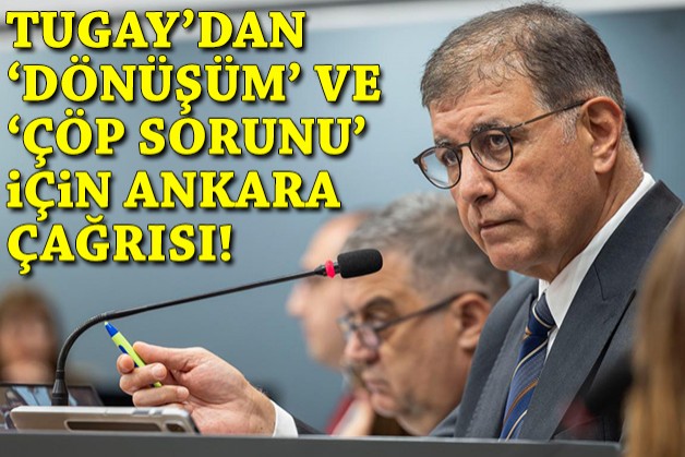 Başkan Tugay’dan dönüşüm ve çöp sorunu için Ankara çağrısı