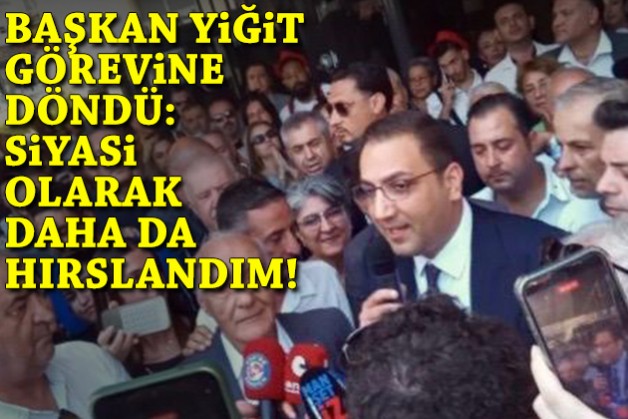 Başkan Yiğit görevine döndü: Siyasi olarak daha da hırslandım!