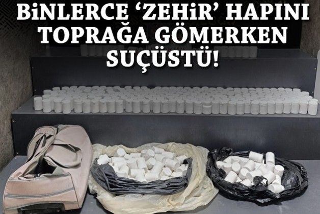 Binlerce 'zehir' hapını toprağa gömerken suçüstü!