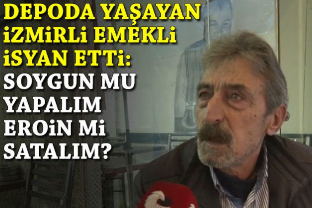 Bir dokun bin ah işit... Depoda yaşayan İzmirli emekli isyan etti: Soygun mu yapalım?