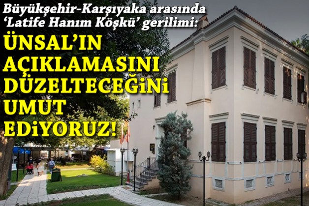 Büyükşehir-Karşıyaka arasında 'Latife Hanım Köşkü' gerilimi: Ünsal'ın açıklamasını düzelteceğini umut ediyoruz!