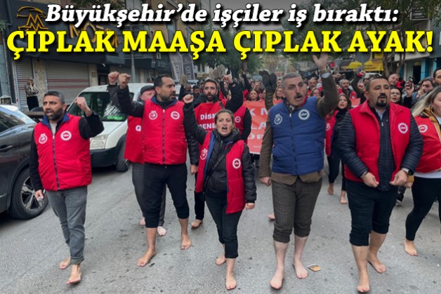 Büyükşehir'de işçiler iş bıraktı: Çıplak maaşa, çıplak ayak!