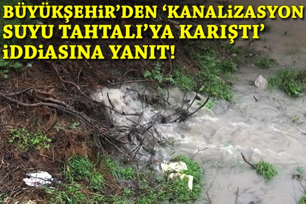 Büyükşehir'den 'kanalizasyon suyu Tahtalı'ya karıştı' iddiasına cevap!