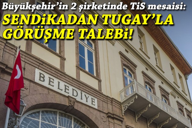 Büyükşehir'in 2 şirketinde TİS mesaisi: Sendikadan Tugay'la görüşme talebi!