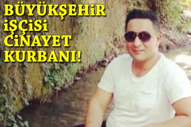 Büyükşehir işçisi cinayet kurbanı!