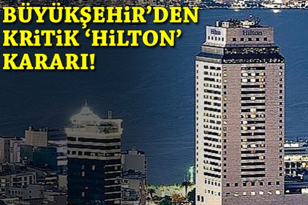 Büyükşehir’den ‘Hilton’ kararı!