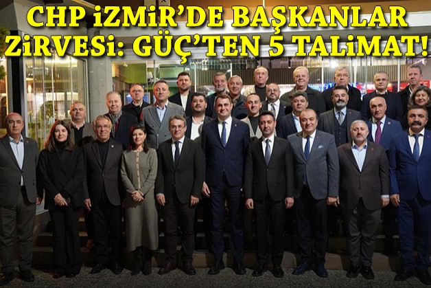CHP İzmir'de başkanlar zirvesi: Güç'ten 5 talimat!