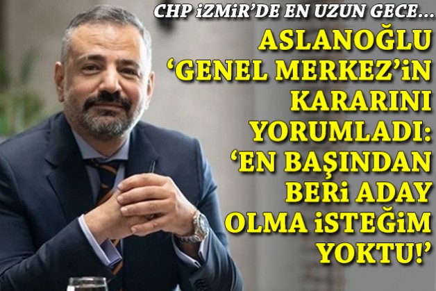 CHP İzmir'de en uzun gece... Aslanoğlu'ndan Genel Merkez'in kararına ilk yorum!