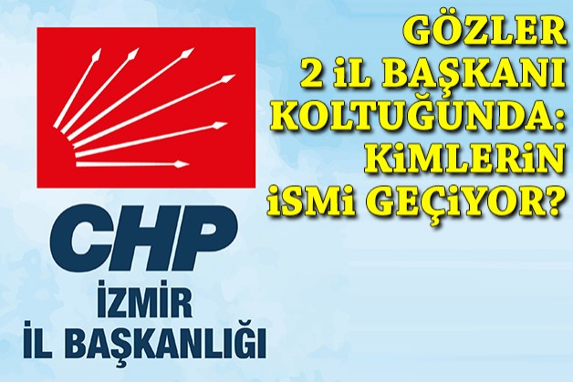 CHP İzmir'de gözler 'iki il başkanı koltuğu'nda: Kimlerin ismi geçiyor?
