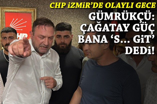 CHP İzmir'de olaylı gece... Gümrükçü: Çağatay Güç bana 'S... git' dedi!