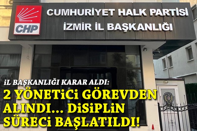 CHP İzmir’de 2 ilçe yöneticisi görevden alındı, disiplin süreci başlatıldı!