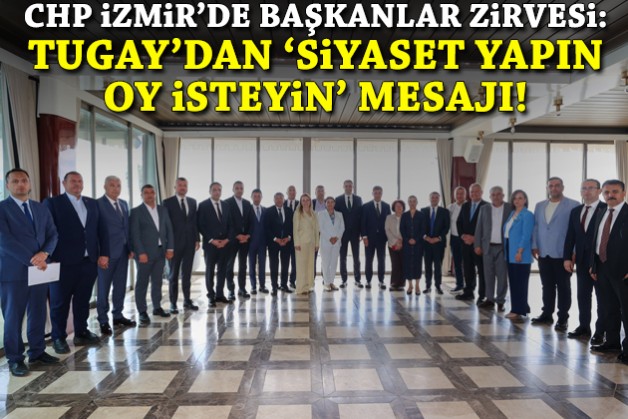 CHP İzmir’de başkanlar zirvesi: Tugay’dan 'siyaset yapın, oy isteyin' mesajı!