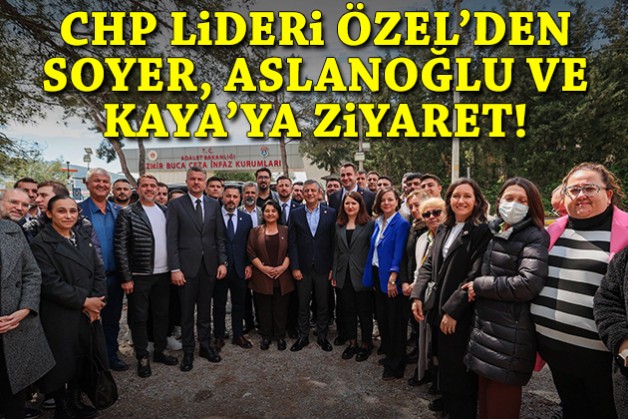 CHP Lideri Özel’den Soyer, Aslanoğlu ve Kaya'ya ziyaret!