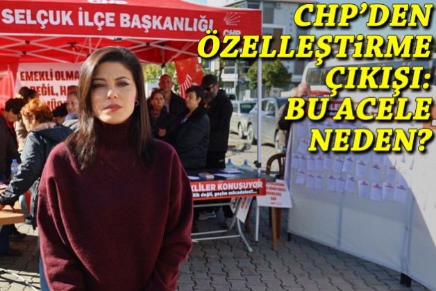 CHP Selçuk'tan özelleştirme çıkışı: Bu acele neden?