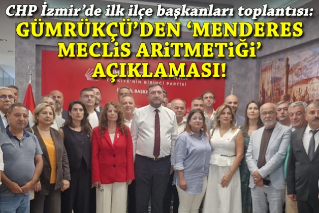 CHP'de İzmir'de ilk ilçe başkanları toplantısı: Gümrükçü, Menderes meclis aritmetiğini açıkladı!