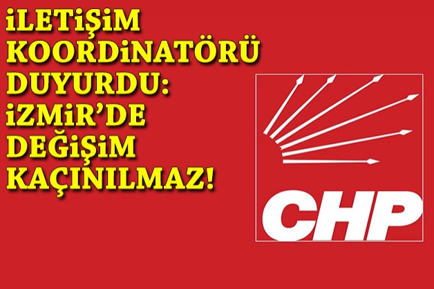 CHP'de iletişim koordinatörü duyurdu: İzmir'de değişim olması kaçınılmaz!