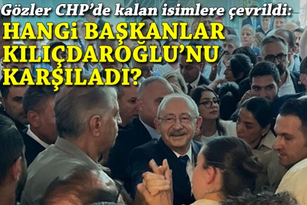 CHP'de kalan 7 başkandan hangileri Kılıçdaroğlu'nu karşıladı?